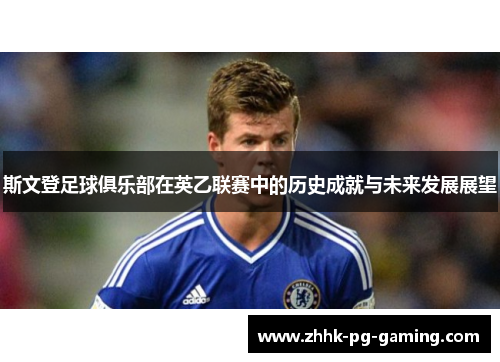 斯文登足球俱乐部在英乙联赛中的历史成就与未来发展展望 斯文登足球俱乐部在英乙联赛中的历史成就与未来发展展望
