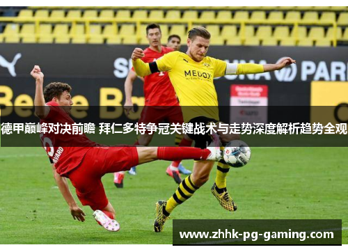 德甲巅峰对决前瞻 拜仁多特争冠关键战术与走势深度解析趋势全观 德甲巅峰对决前瞻 拜仁多特争冠关键战术与走势深度解析趋势全观
