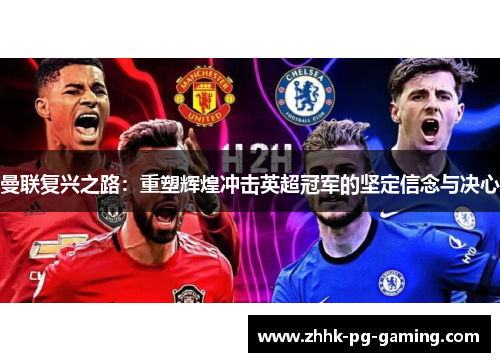 曼联复兴之路:重塑辉煌冲击英超冠军的坚定信念与决心 曼联复兴之路:重塑辉煌冲击英超冠军的坚定信念与决心