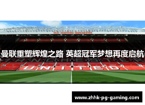 曼联重塑辉煌之路 英超冠军梦想再度启航