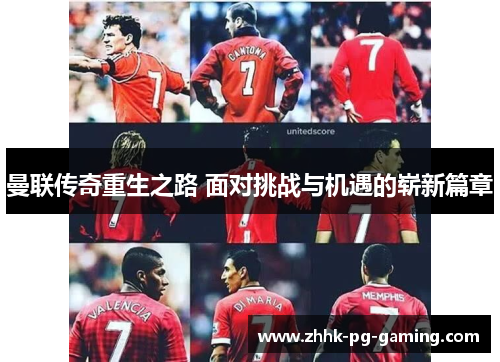 曼联传奇重生之路 面对挑战与机遇的崭新篇章 曼联传奇重生之路 面对挑战与机遇的崭新篇章