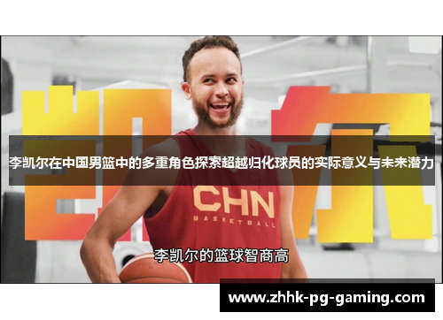 李凯尔在中国男篮中的多重角色探索超越归化球员的实际意义与未来潜力 李凯尔在中国男篮中的多重角色探索超越归化球员的实际意义与未来潜力