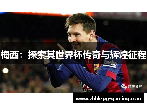 梅西：探索其世界杯传奇与辉煌征程